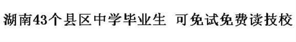 湖南43个县区中学毕业生 可免试免费读技校